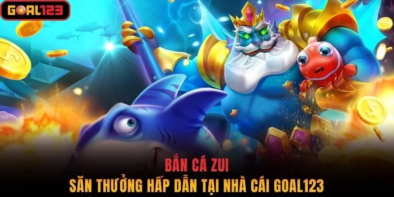 Bắn Cá Zui - Săn Thưởng Hấp Dẫn Tại Nhà Cái Goal123