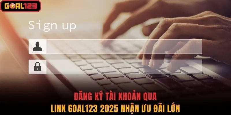 Đăng ký tài khoản qua link Goal123 2025 nhận ưu đãi lớn