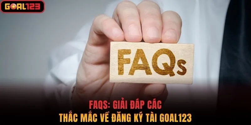 FAQs: Giải đáp các thắc mắc về đăng ký tài Goal123