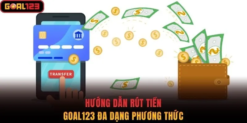 Hướng dẫn rút tiền Goal123 đa dạng phương thức