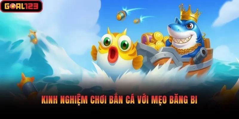 Kinh nghiệm chơi bắn cá với mẹo băng bi