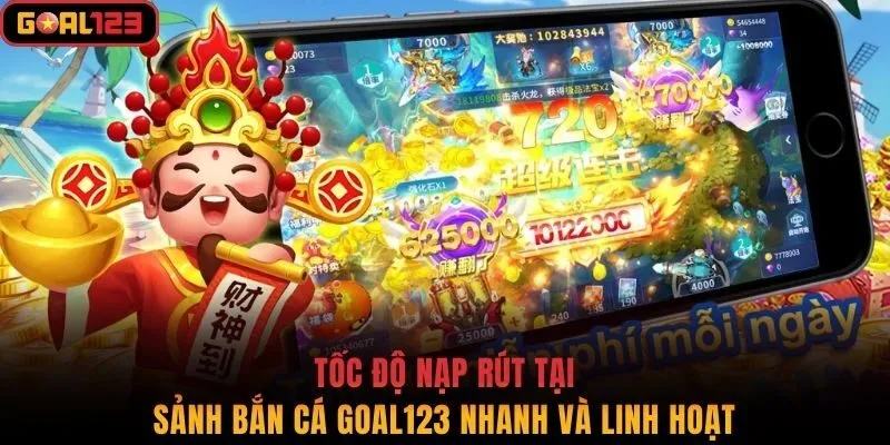 Tốc độ nạp rút tại sảnh bắn cá Goal123 nhanh và linh hoạt